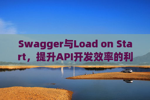 Swagger与Load on Start，提升API开发效率的利器